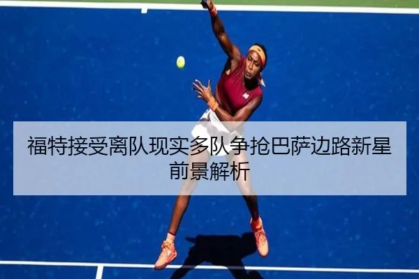 福特接受离队现实多队争抢巴萨边路新星前景解析